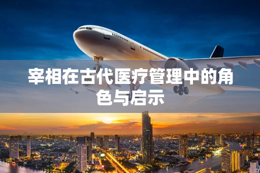 宰相在古代医疗管理中的角色与启示