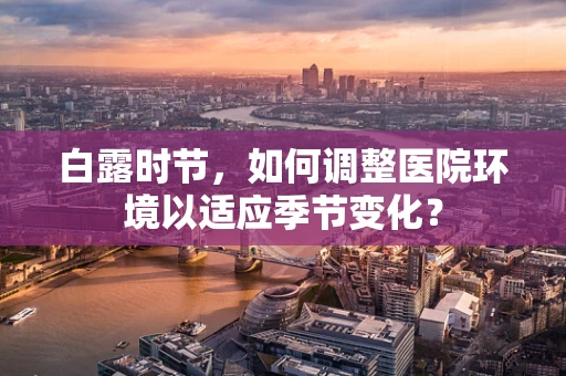 白露时节，如何调整医院环境以适应季节变化？