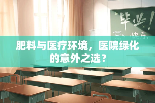 肥料与医疗环境，医院绿化的意外之选？