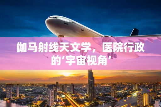 伽马射线天文学，医院行政的‘宇宙视角’