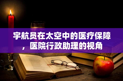 宇航员在太空中的医疗保障，医院行政助理的视角