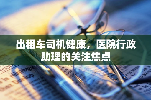 出租车司机健康，医院行政助理的关注焦点