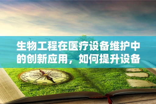 生物工程在医疗设备维护中的创新应用，如何提升设备维护效率？