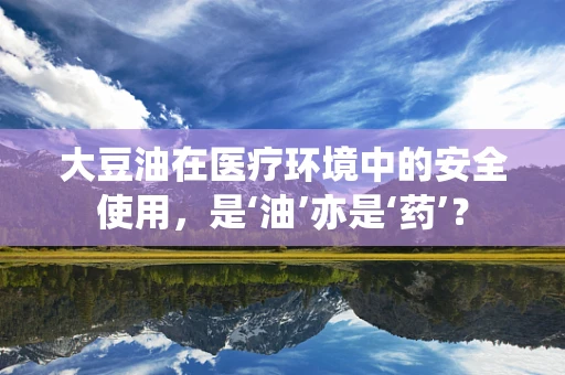 大豆油在医疗环境中的安全使用，是‘油’亦是‘药’？