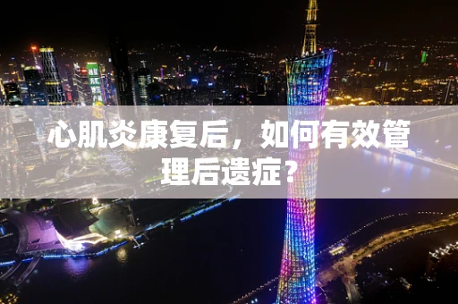 心肌炎康复后，如何有效管理后遗症？