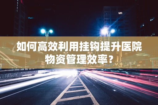 如何高效利用挂钩提升医院物资管理效率？