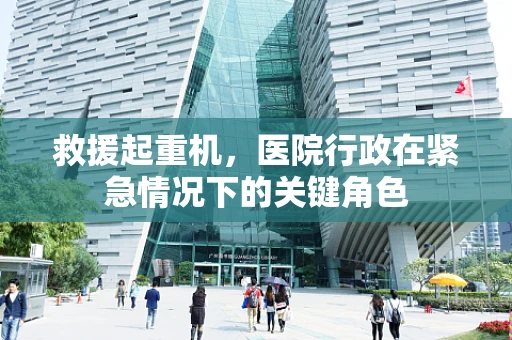 救援起重机，医院行政在紧急情况下的关键角色