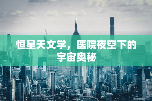 恒星天文学，医院夜空下的宇宙奥秘