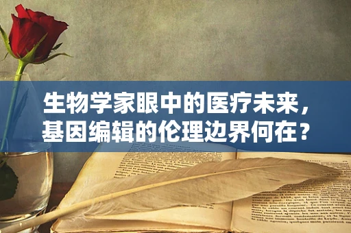 生物学家眼中的医疗未来，基因编辑的伦理边界何在？