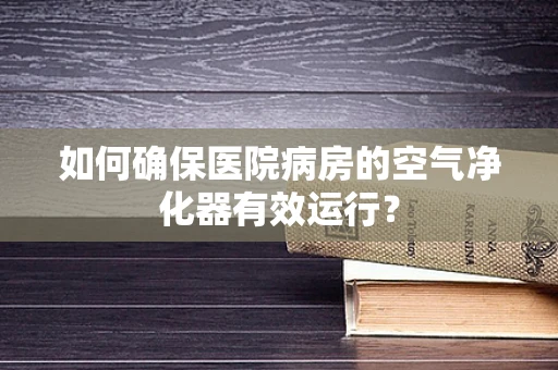 如何确保医院病房的空气净化器有效运行？