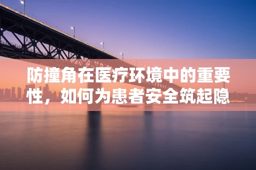 防撞角在医疗环境中的重要性，如何为患者安全筑起隐形防线？