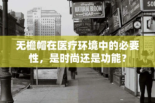 无檐帽在医疗环境中的必要性，是时尚还是功能？