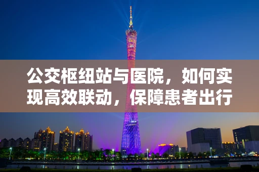公交枢纽站与医院，如何实现高效联动，保障患者出行安全？