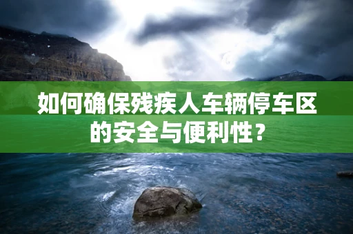 如何确保残疾人车辆停车区的安全与便利性？