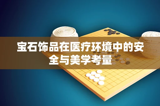 宝石饰品在医疗环境中的安全与美学考量