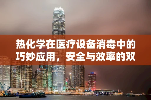 热化学在医疗设备消毒中的巧妙应用，安全与效率的双重保障