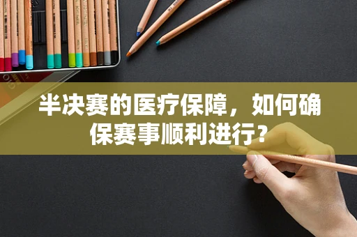 半决赛的医疗保障，如何确保赛事顺利进行？