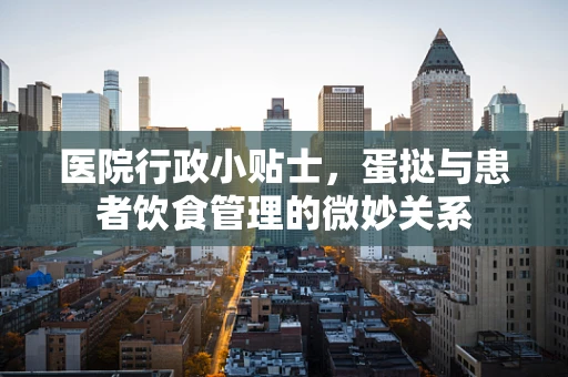 医院行政小贴士，蛋挞与患者饮食管理的微妙关系