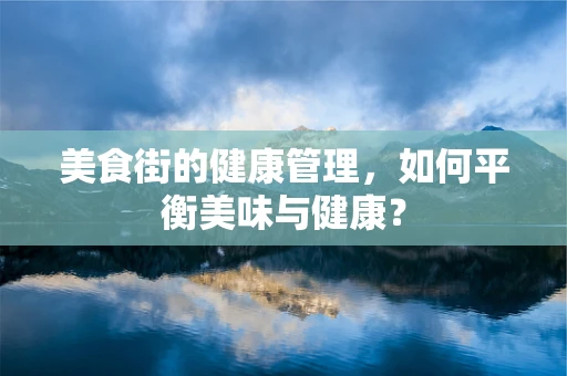 美食街的健康管理，如何平衡美味与健康？