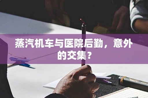 蒸汽机车与医院后勤，意外的交集？