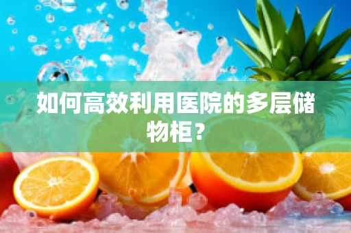 如何高效利用医院的多层储物柜？