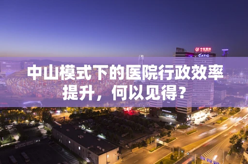 中山模式下的医院行政效率提升，何以见得？