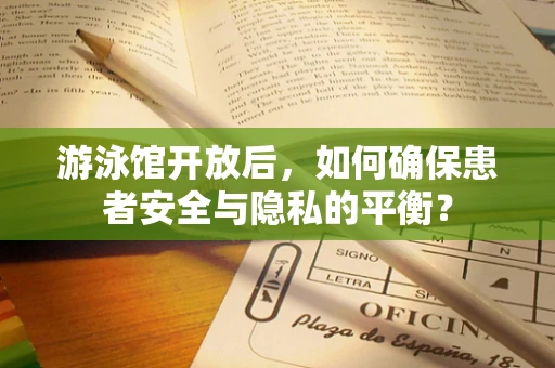 游泳馆开放后，如何确保患者安全与隐私的平衡？