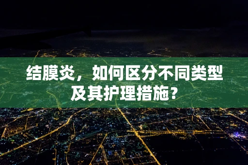 结膜炎，如何区分不同类型及其护理措施？