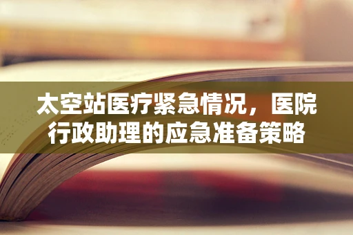 太空站医疗紧急情况，医院行政助理的应急准备策略