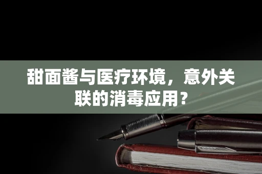 甜面酱与医疗环境，意外关联的消毒应用？