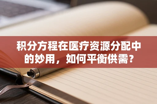 积分方程在医疗资源分配中的妙用，如何平衡供需？