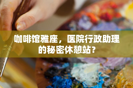 咖啡馆雅座，医院行政助理的秘密休憩站？