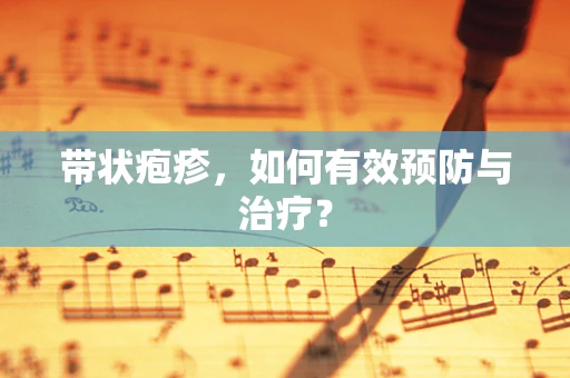 带状疱疹，如何有效预防与治疗？