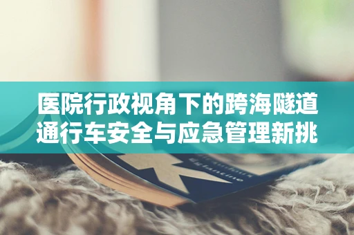 医院行政视角下的跨海隧道通行车安全与应急管理新挑战