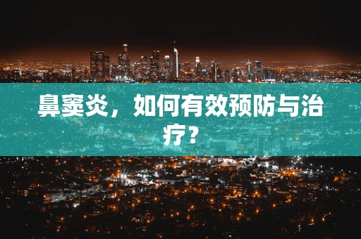 鼻窦炎，如何有效预防与治疗？