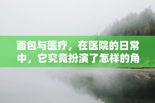 面包与医疗，在医院的日常中，它究竟扮演了怎样的角色？