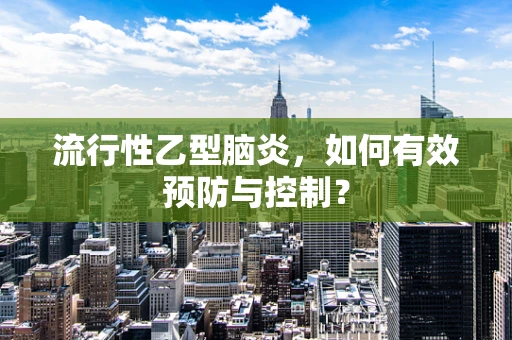 流行性乙型脑炎，如何有效预防与控制？