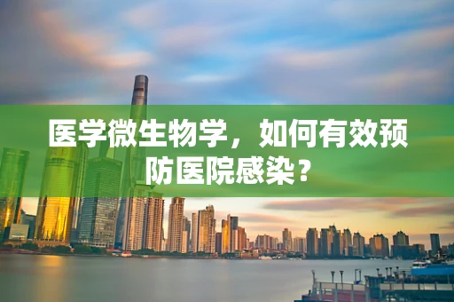 医学微生物学，如何有效预防医院感染？