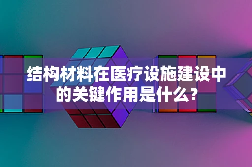 结构材料在医疗设施建设中的关键作用是什么？