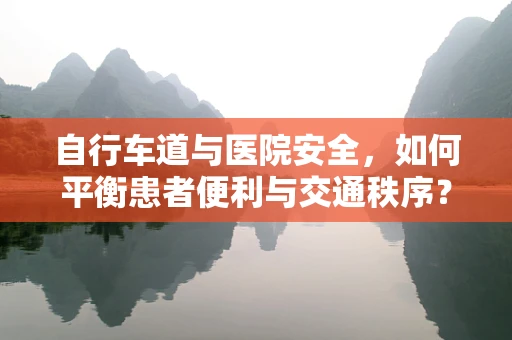 自行车道与医院安全，如何平衡患者便利与交通秩序？