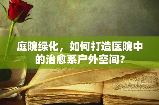 庭院绿化，如何打造医院中的治愈系户外空间？