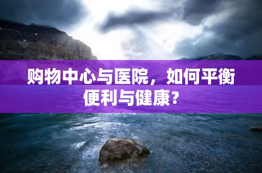 购物中心与医院，如何平衡便利与健康？