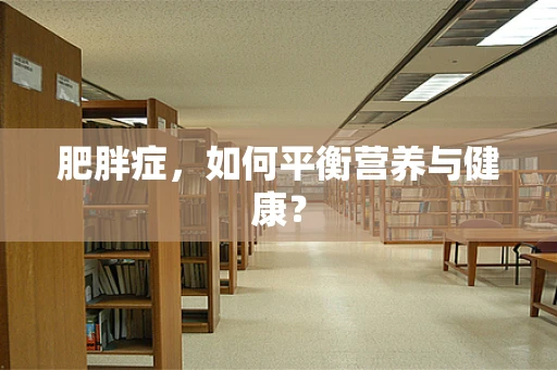 肥胖症，如何平衡营养与健康？