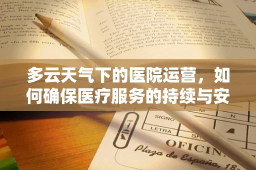 多云天气下的医院运营，如何确保医疗服务的持续与安全？