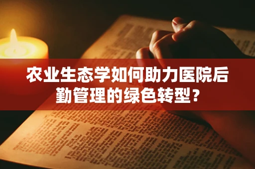 农业生态学如何助力医院后勤管理的绿色转型？