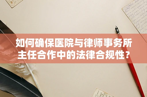 如何确保医院与律师事务所主任合作中的法律合规性？
