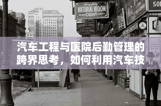 汽车工程与医院后勤管理的跨界思考，如何利用汽车技术优化院内物流？