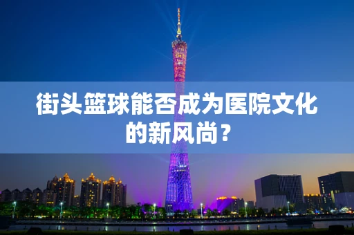 街头篮球能否成为医院文化的新风尚？
