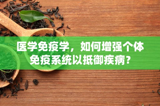 医学免疫学，如何增强个体免疫系统以抵御疾病？