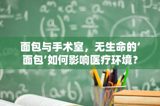 面包与手术室，无生命的‘面包’如何影响医疗环境？